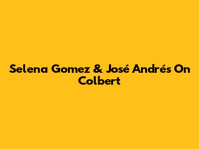 Selena Gomez & José Andrés On Colbert