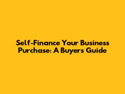 Self-Finance Your Business Purchase: A Buyer's Guide