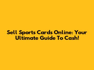 Sell Sports Cards Online: Your Ultimate Guide To Cash!
