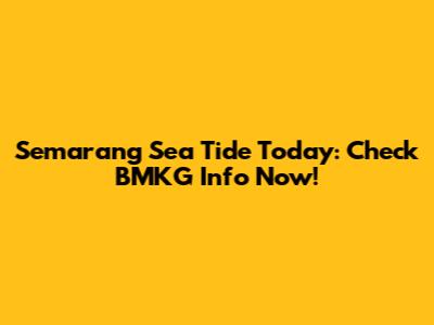 Semarang Sea Tide Today: Check BMKG Info Now!