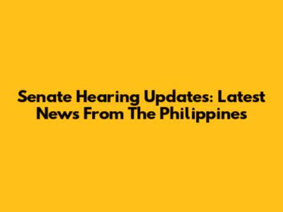 Senate Hearing Updates: Latest News From The Philippines