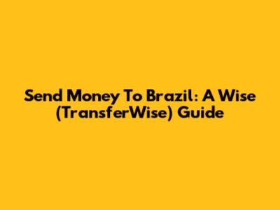 Send Money To Brazil: A Wise (TransferWise) Guide