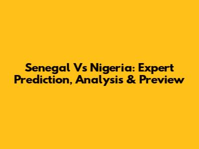 Senegal Vs Nigeria: Expert Prediction, Analysis & Preview