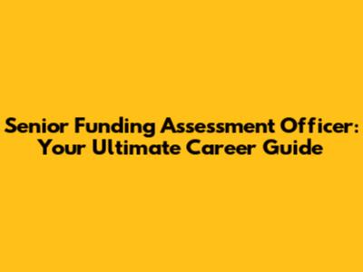 Senior Funding Assessment Officer: Your Ultimate Career Guide