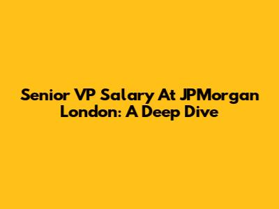 Senior VP Salary At JPMorgan London: A Deep Dive