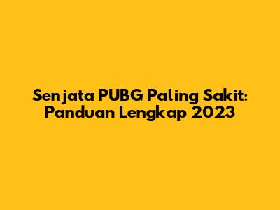 Senjata PUBG Paling Sakit: Panduan Lengkap 2023