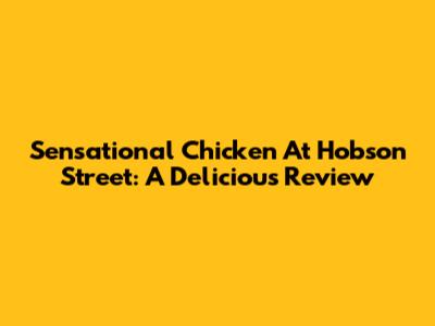 Sensational Chicken At Hobson Street: A Delicious Review