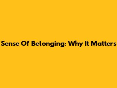 Sense Of Belonging: Why It Matters