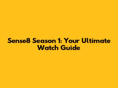 Sense8 Season 1: Your Ultimate Watch Guide