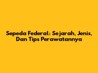 Sepeda Federal: Sejarah, Jenis, Dan Tips Perawatannya