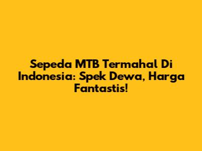 Sepeda MTB Termahal Di Indonesia: Spek Dewa, Harga Fantastis!