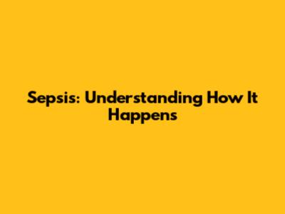 Sepsis: Understanding How It Happens