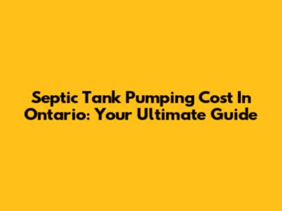 Septic Tank Pumping Cost In Ontario: Your Ultimate Guide