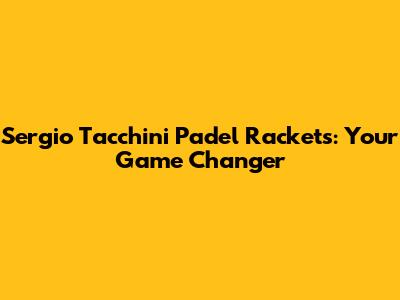 Sergio Tacchini Padel Rackets: Your Game Changer
