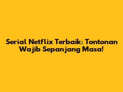 Serial Netflix Terbaik: Tontonan Wajib Sepanjang Masa!