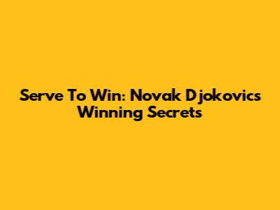Serve To Win: Novak Djokovic's Winning Secrets