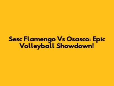 Sesc Flamengo Vs Osasco: Epic Volleyball Showdown!