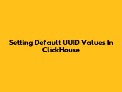 Setting Default UUID Values In ClickHouse