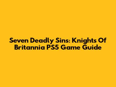 Seven Deadly Sins: Knights Of Britannia PS5 Game Guide