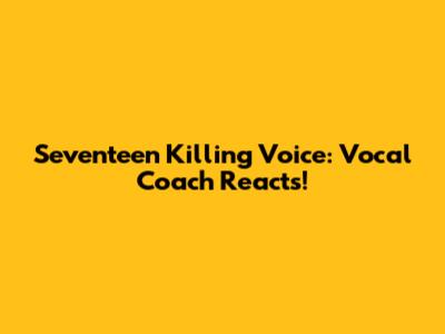 Seventeen Killing Voice: Vocal Coach Reacts!