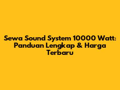 Sewa Sound System 10000 Watt: Panduan Lengkap & Harga Terbaru