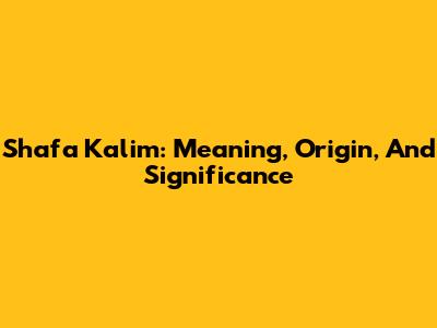Shafa Kalim: Meaning, Origin, And Significance