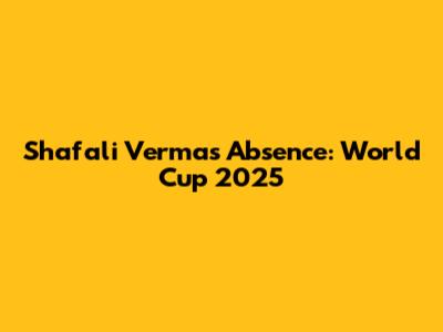 Shafali Verma's Absence: World Cup 2025