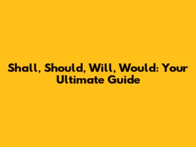 Shall, Should, Will, Would: Your Ultimate Guide
