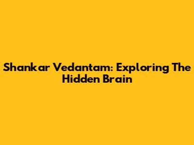 Shankar Vedantam: Exploring The Hidden Brain
