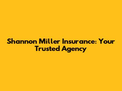 Shannon Miller Insurance: Your Trusted Agency