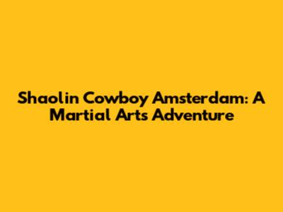Shaolin Cowboy Amsterdam: A Martial Arts Adventure