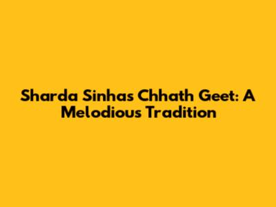 Sharda Sinha's Chhath Geet: A Melodious Tradition