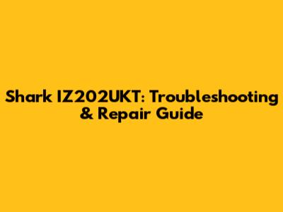 Shark IZ202UKT: Troubleshooting & Repair Guide