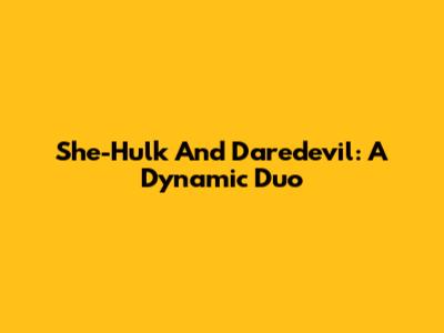 She-Hulk And Daredevil: A Dynamic Duo