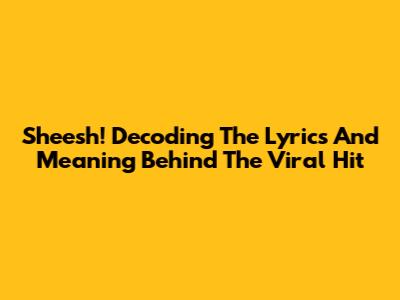 Sheesh! Decoding The Lyrics And Meaning Behind The Viral Hit