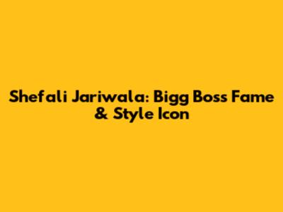 Shefali Jariwala: Bigg Boss Fame & Style Icon