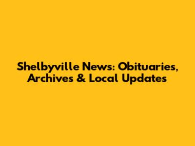 Shelbyville News: Obituaries, Archives & Local Updates