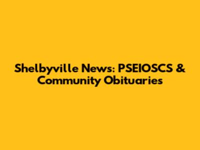 Shelbyville News: PSEIOSCS & Community Obituaries
