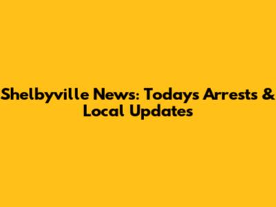Shelbyville News: Today's Arrests & Local Updates