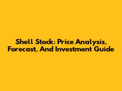 Shell Stock: Price Analysis, Forecast, And Investment Guide