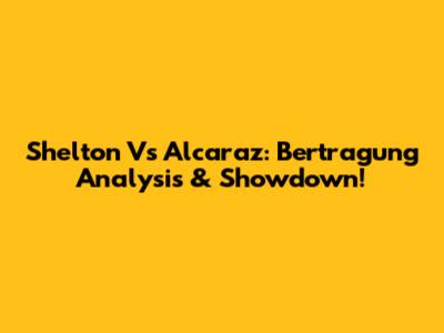 Shelton Vs Alcaraz: Bertragung Analysis & Showdown!