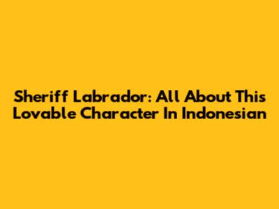 Sheriff Labrador: All About This Lovable Character In Indonesian