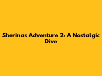 Sherina's Adventure 2: A Nostalgic Dive