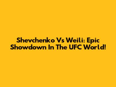 Shevchenko Vs Weili: Epic Showdown In The UFC World!