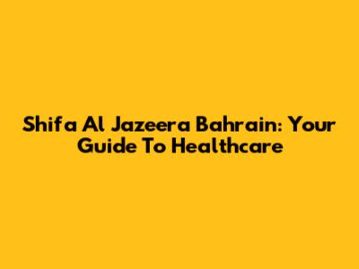 Shifa Al Jazeera Bahrain: Your Guide To Healthcare