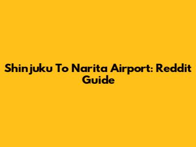 Shinjuku To Narita Airport: Reddit Guide