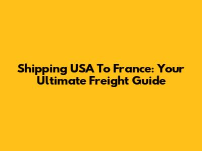 Shipping USA To France: Your Ultimate Freight Guide