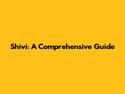 Shivi: A Comprehensive Guide