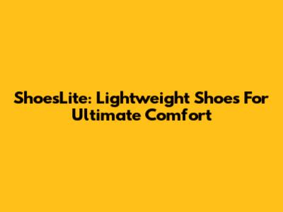 ShoesLite: Lightweight Shoes For Ultimate Comfort