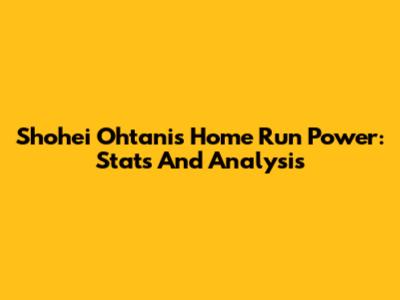 Shohei Ohtani's Home Run Power: Stats And Analysis